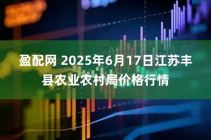 盈配网 2025年6月17日江苏丰县农业农村局价格行情