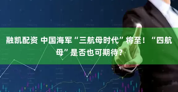 融凯配资 中国海军“三航母时代”将至！“四航母”是否也可期待？
