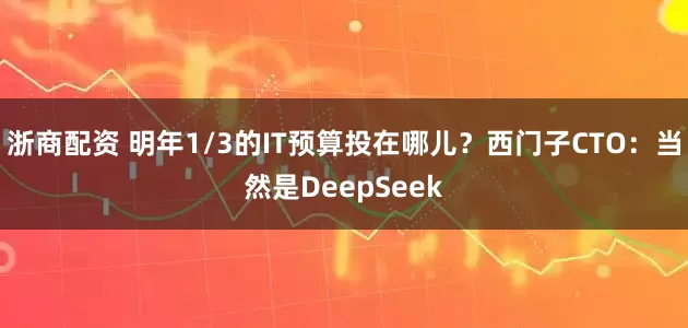 浙商配资 明年1/3的IT预算投在哪儿？西门子CTO：当然是DeepSeek
