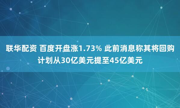 联华配资 百度开盘涨1.73% 此前消息称其将回购计划从30亿美元提至45亿美元
