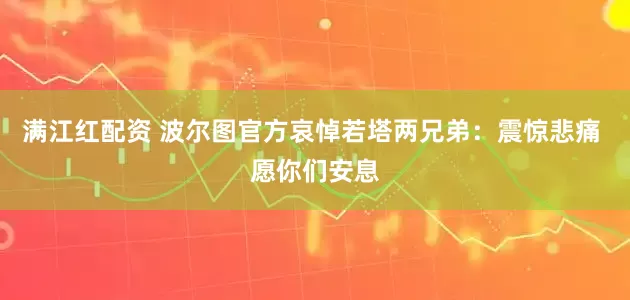 满江红配资 波尔图官方哀悼若塔两兄弟：震惊悲痛 愿你们安息