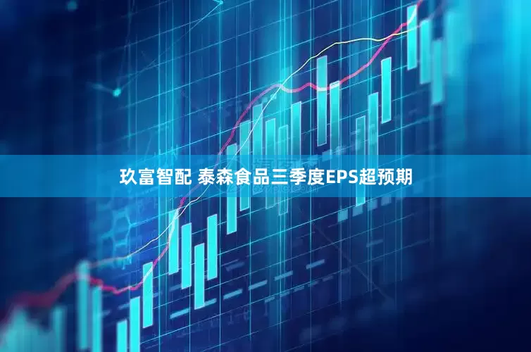 玖富智配 泰森食品三季度EPS超预期