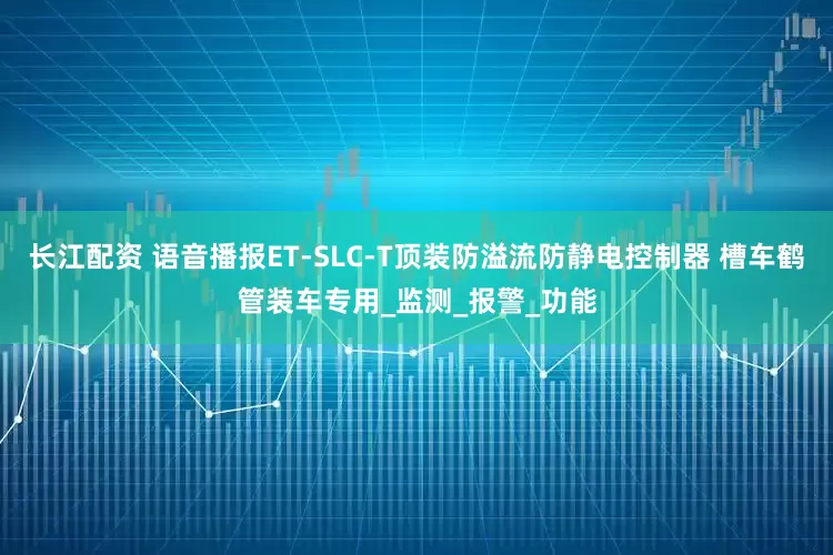 长江配资 语音播报ET-SLC-T顶装防溢流防静电控制器 槽车鹤管装车专用_监测_报警_功能
