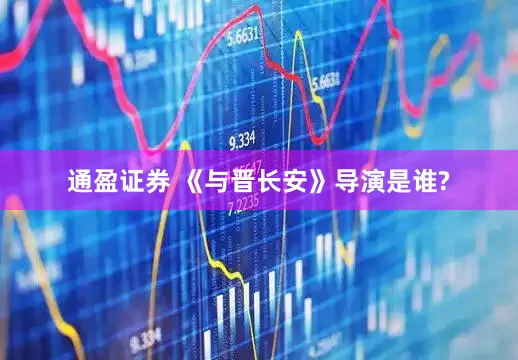 通盈证券 《与晋长安》导演是谁?