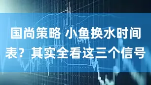 国尚策略 小鱼换水时间表？其实全看这三个信号