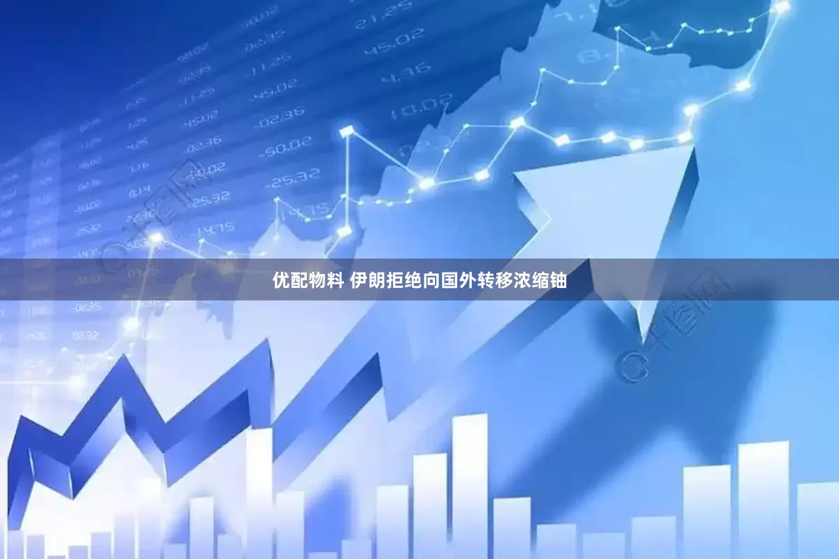 优配物料 伊朗拒绝向国外转移浓缩铀