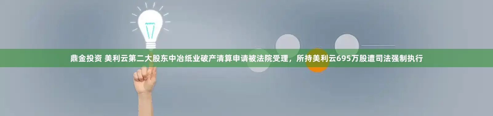 鼎金投资 美利云第二大股东中冶纸业破产清算申请被法院受理，所持美利云695万股遭司法强制执行