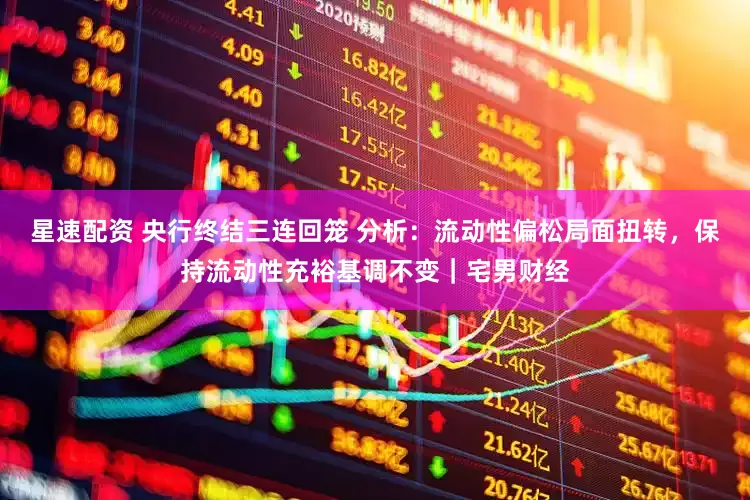 星速配资 央行终结三连回笼 分析：流动性偏松局面扭转，保持流动性充裕基调不变｜宅男财经