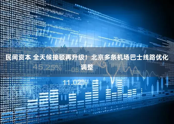 民间资本 全天候接驳再升级！北京多条机场巴士线路优化调整