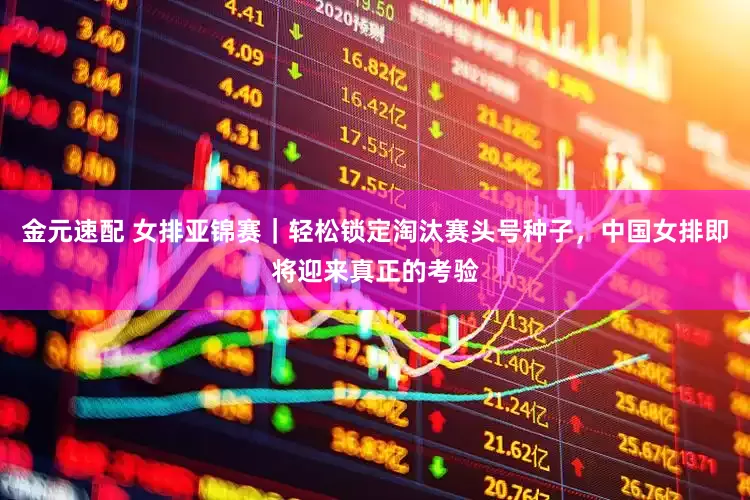 金元速配 女排亚锦赛｜轻松锁定淘汰赛头号种子，中国女排即将迎来真正的考验