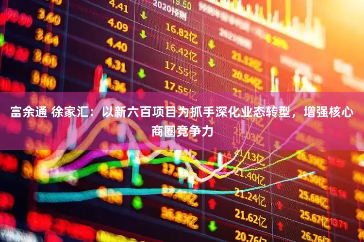 富余通 徐家汇：以新六百项目为抓手深化业态转型，增强核心商圈竞争力
